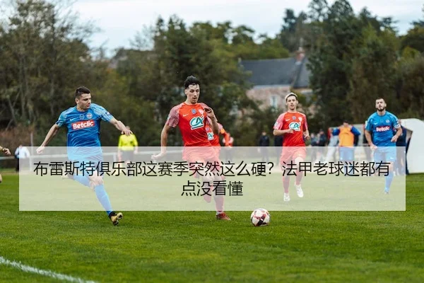 布雷斯特俱乐部这赛季突然这么硬？法甲老球迷都有点没看懂