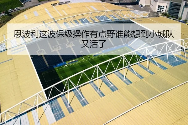 恩波利这波保级操作有点野谁能想到小城队又活了