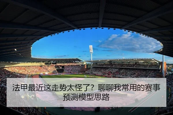 法甲最近这走势太怪了？聊聊我常用的赛事预测模型思路