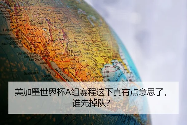 美加墨世界杯A组赛程这下真有点意思了，谁先掉队？