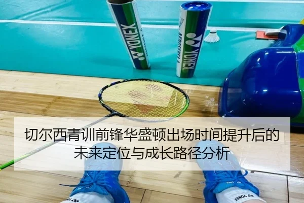 切尔西青训前锋华盛顿出场时间提升后的未来定位与成长路径分析