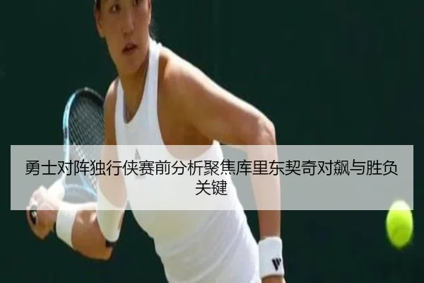 勇士对阵独行侠赛前分析聚焦库里东契奇对飙与胜负关键