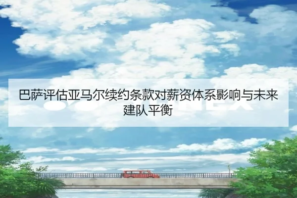 巴萨评估亚马尔续约条款对薪资体系影响与未来建队平衡