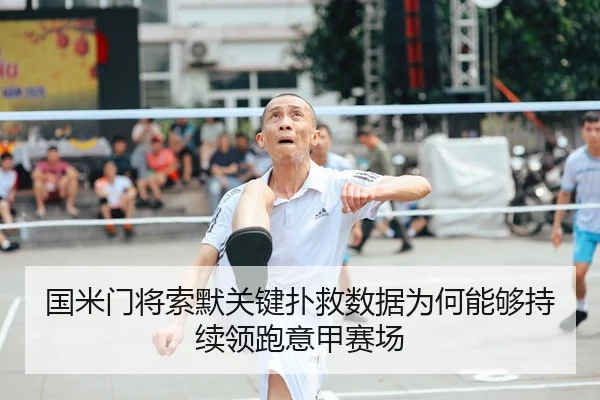 国米门将索默关键扑救数据为何能够持续领跑意甲赛场