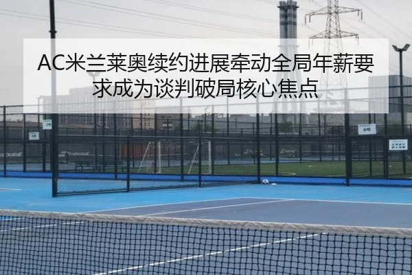 AC米兰莱奥续约进展牵动全局年薪要求成为谈判破局核心焦点