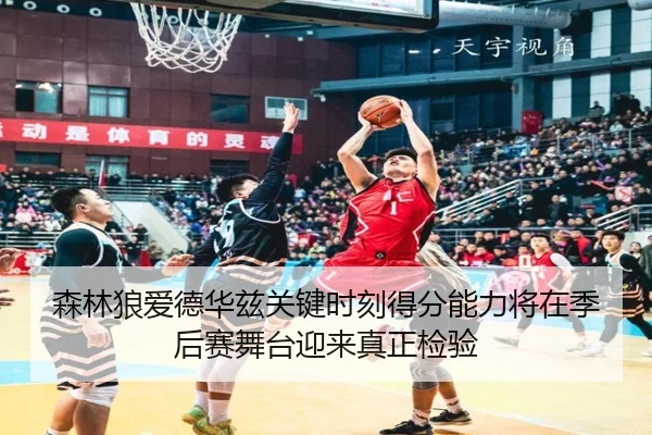 森林狼爱德华兹关键时刻得分能力将在季后赛舞台迎来真正检验