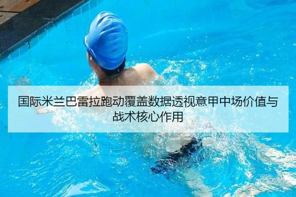 国际米兰巴雷拉跑动覆盖数据透视意甲中场价值与战术核心作用