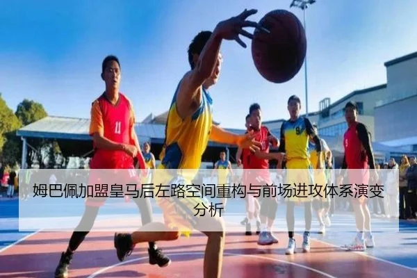 姆巴佩加盟皇马后左路空间重构与前场进攻体系演变分析