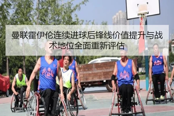 曼联霍伊伦连续进球后锋线价值提升与战术地位全面重新评估