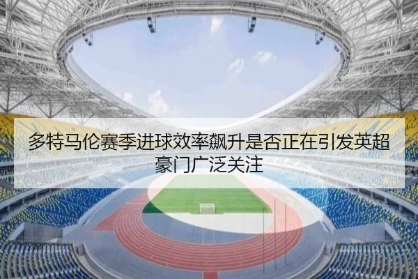多特马伦赛季进球效率飙升是否正在引发英超豪门广泛关注