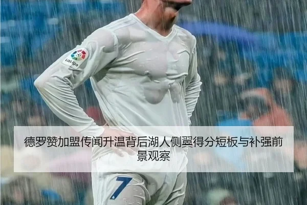 德罗赞加盟传闻升温背后湖人侧翼得分短板与补强前景观察