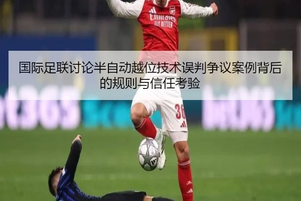 国际足联讨论半自动越位技术误判争议案例背后的规则与信任考验