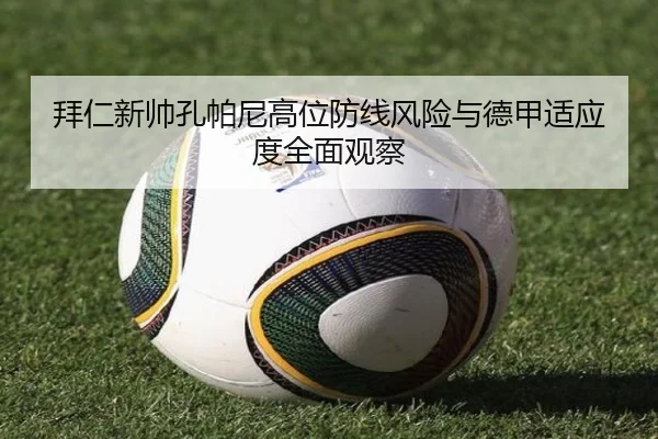 拜仁新帅孔帕尼高位防线风险与德甲适应度全面观察
