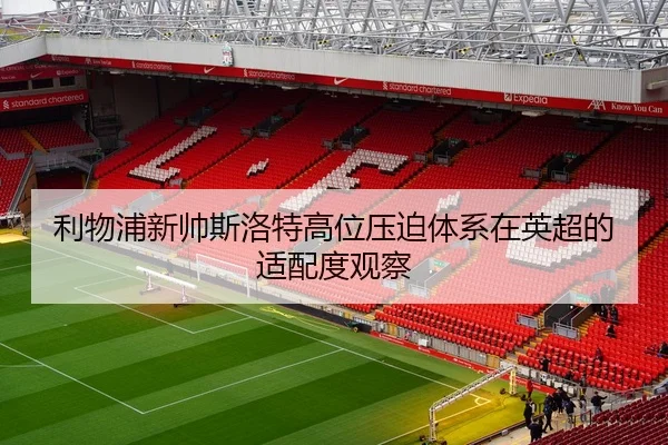 利物浦新帅斯洛特高位压迫体系在英超的适配度观察