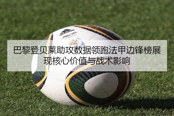 巴黎登贝莱助攻数据领跑法甲边锋榜展现核心价值与战术影响