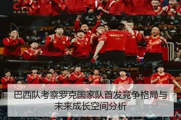 巴西队考察罗克国家队首发竞争格局与未来成长空间分析