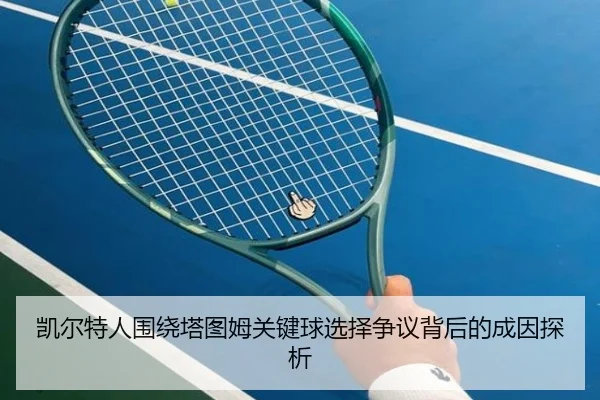 凯尔特人围绕塔图姆关键球选择争议背后的成因探析