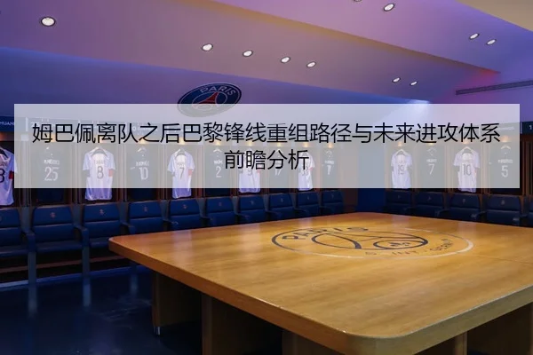 姆巴佩离队之后巴黎锋线重组路径与未来进攻体系前瞻分析