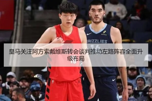 皇马关注阿方索戴维斯转会谈判推动左路阵容全面升级布局