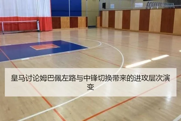 皇马讨论姆巴佩左路与中锋切换带来的进攻层次演变