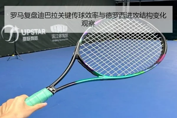 罗马复盘迪巴拉关键传球效率与德罗西进攻结构变化观察
