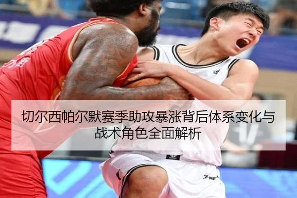 切尔西帕尔默赛季助攻暴涨背后体系变化与战术角色全面解析