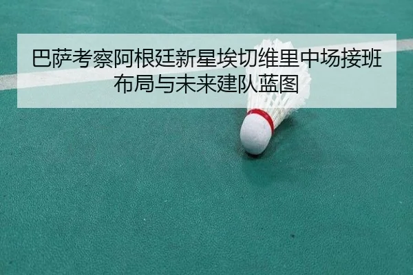 巴萨考察阿根廷新星埃切维里中场接班布局与未来建队蓝图