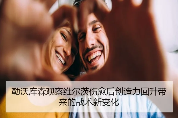 勒沃库森观察维尔茨伤愈后创造力回升带来的战术新变化