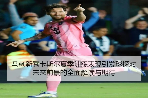 马刺新秀卡斯尔夏季训练表现引发球探对未来前景的全面解读与期待