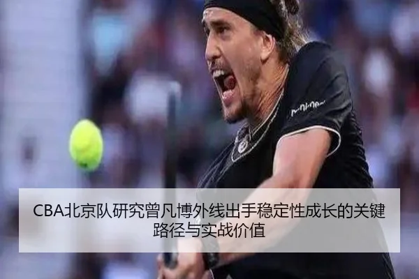 CBA北京队研究曾凡博外线出手稳定性成长的关键路径与实战价值