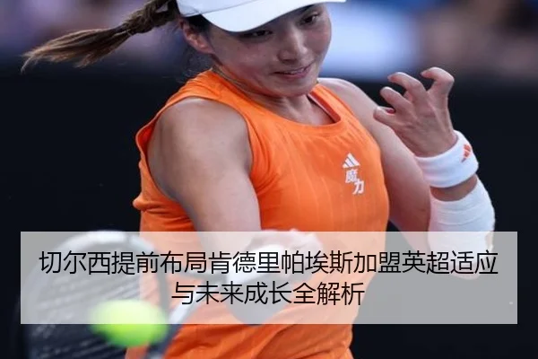 切尔西提前布局肯德里帕埃斯加盟英超适应与未来成长全解析