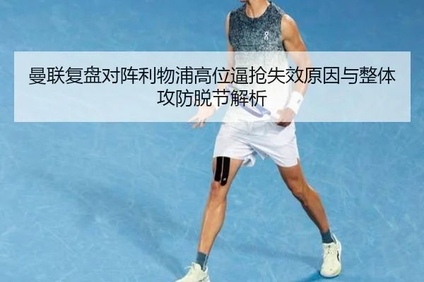 曼联复盘对阵利物浦高位逼抢失效原因与整体攻防脱节解析