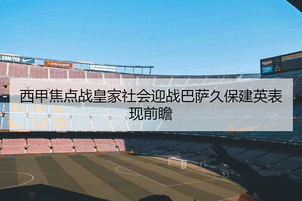 西甲焦点战皇家社会迎战巴萨久保建英表现前瞻