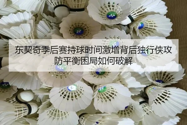 东契奇季后赛持球时间激增背后独行侠攻防平衡困局如何破解